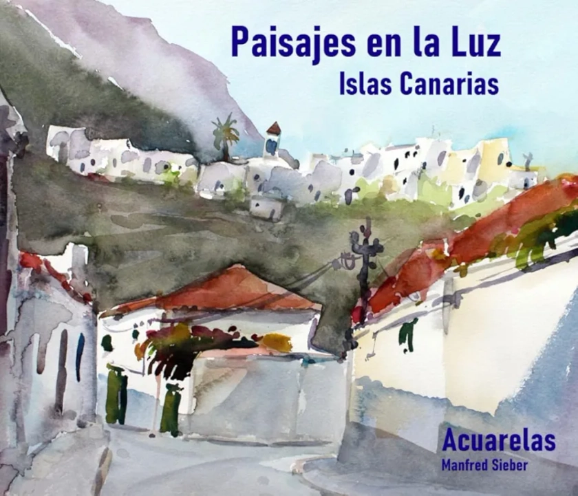 Paisajes en la Luz - Islas Canarias: Acuarelas de Manfred Sieber