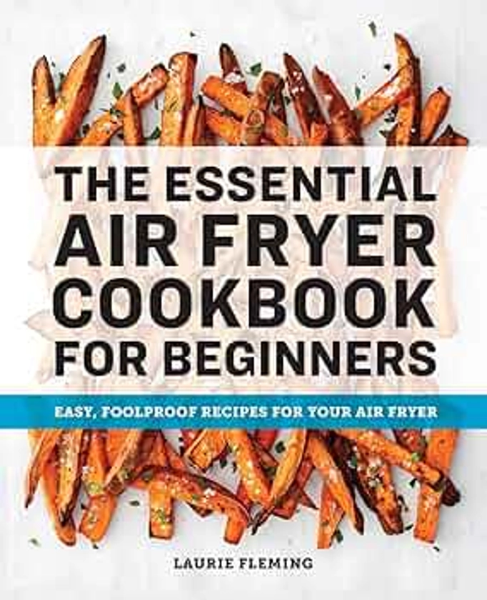 The Essential Air Fryer Cookbook for Beginners: Easy, Foolproof Recipes for Your Air Fryer by Fleming, Laurie - Amazon.ae