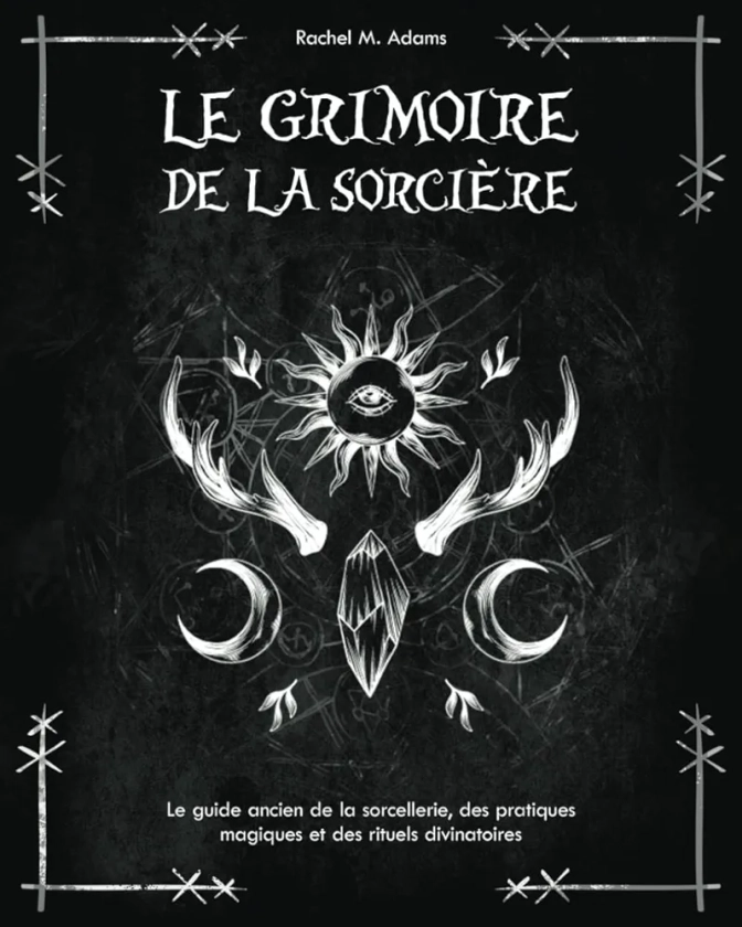 Le grimoire de la sorcière: le guide ancien de la sorcellerie, des pratiques magiques et des rituels divinatoires : Adams, Rachel M.: Amazon.fr: Livres