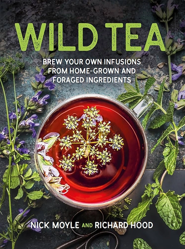 Wild Tea: Brew your own teas and infusions from home-grown and foraged ingredients (Wild Tea: Brew Your Own Infusions from Home-grown and Foraged Ingredients)
