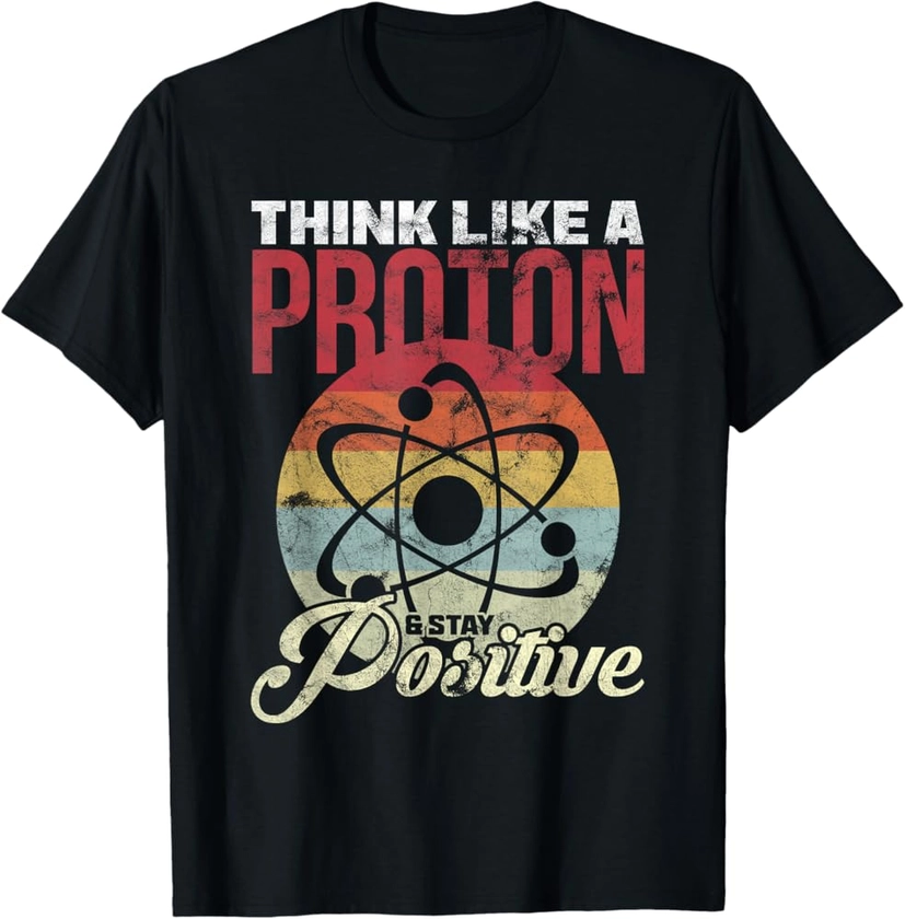 Think Like A Proton And Stay Positive Science Cadeau T-Shirt