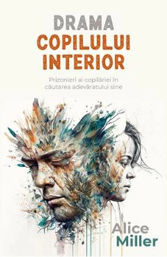 Drama copilului interior. Prizonieri ai copilariei in cautarea adevaratului sine - Alice Miller