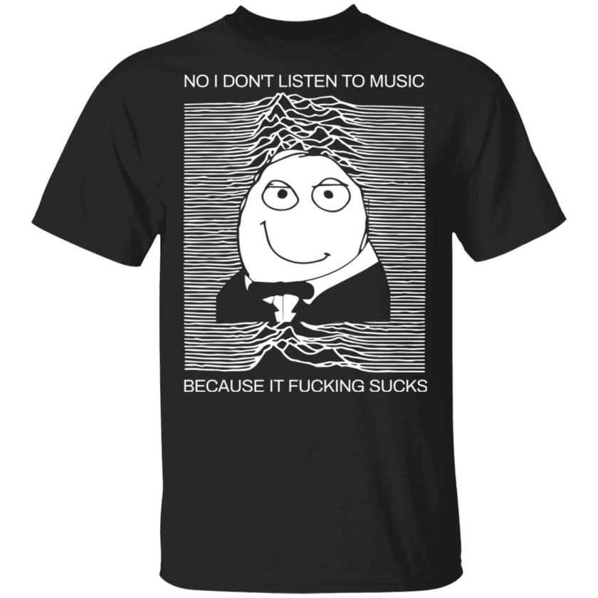 No I Don'T Listen To Music Because It F*Cking S*Cks Shirt - Nouvette