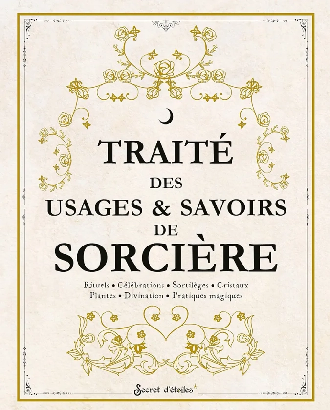 Traité des usages et savoirs de sorcière: Rituels, célébrations, sortilèges, cristaux, plantes, divination, pratiques magiques