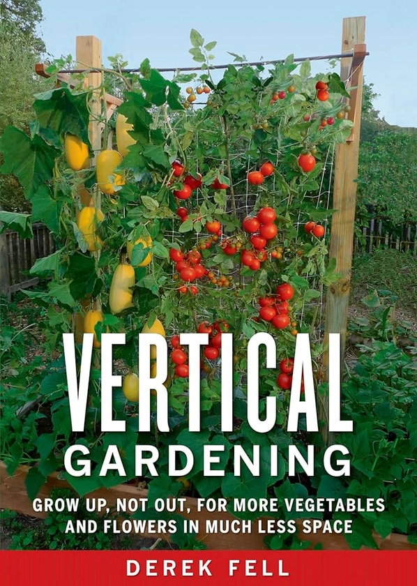 Vertical Gardening: Grow Up, Not Out, for More Vegetables and Flowers in Much Less Space: Amazon.co.uk: Derek Fell: 8601401013907: Books