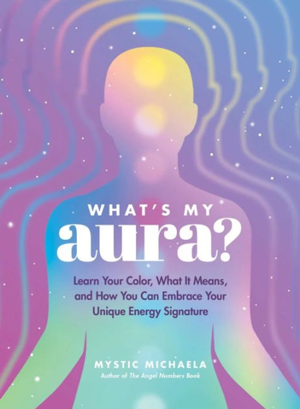 What's My Aura?: Learn Your Color, What It Means, and How You Can Embrace Your Unique Energy Signature|Hardcover