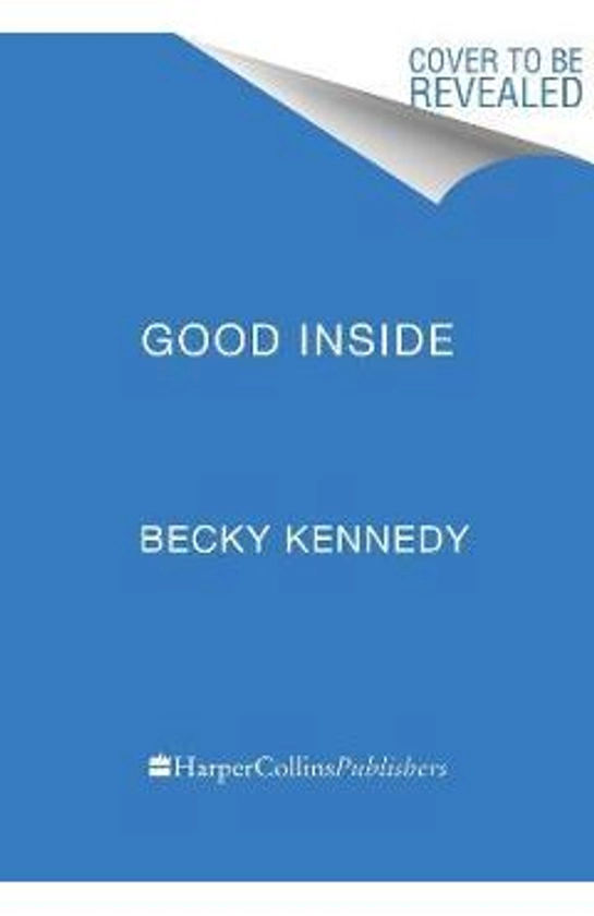 Good Inside: A Guide to Becoming the Parent You Want to Be - Becky Kennedy