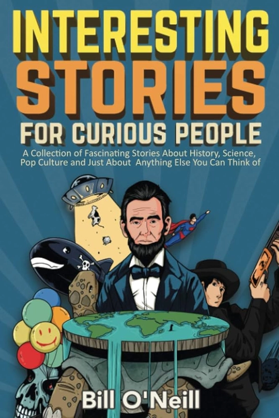 Interesting Stories For Curious People: A Collection of Fascinating Stories About History, Science, Pop Culture and Just About Anything Else You Can Think of: Amazon.co.uk: O'Neill, Bill: 9781648450440: Books