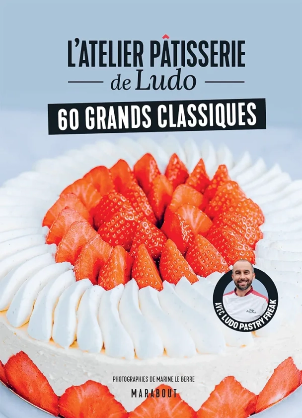 L'atelier pâtisserie de Ludo - 60 grands classiques: Avec Ludopastryfreak