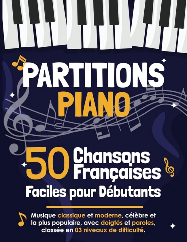 50 Partitions Piano Chansons Françaises Faciles pour Débutants: Musique Classiques et Modernes avec Doigtés et Paroles, Classées en 3 Niveaux de Difficulté