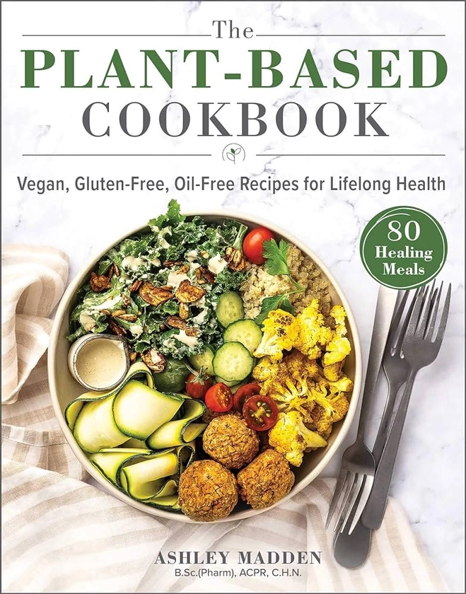 The Plant-Based Cookbook: Vegan, Gluten-Free, Oil-Free Recipes for Lifelong Health: Amazon.co.uk: Madden, Ashley: 9781510757615: Books
