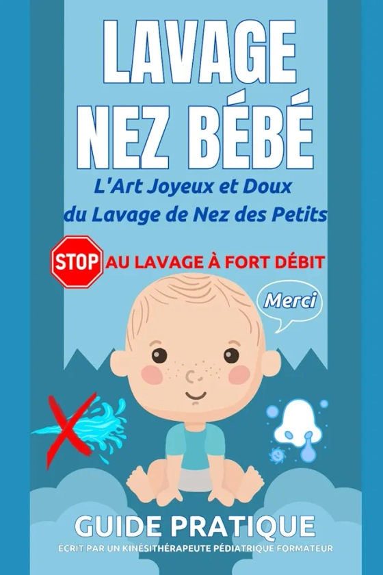 L'Art Joyeux et Doux du Lavage de Nez des Petits: Guide pratique des Parents pour le Lavage du Nez des Petits