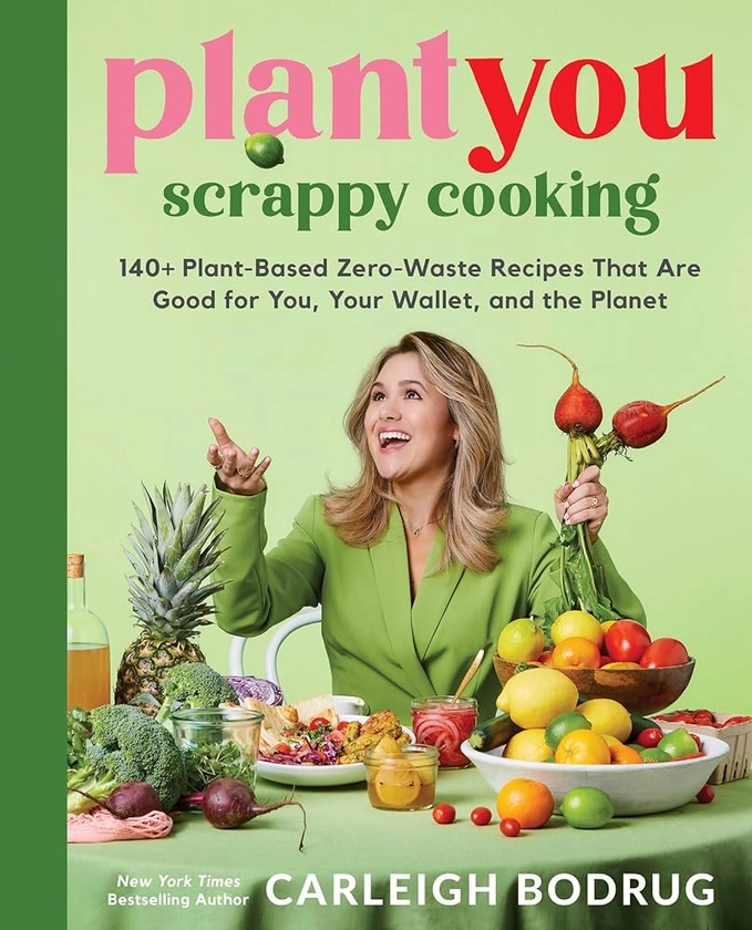PlantYou: Scrappy Cooking: 140+ Plant-Based Zero-Waste Recipes That Are Good for You, Your Wallet, and the Planet: Amazon.co.uk: Bodrug, Carleigh: 9780306832420: Books