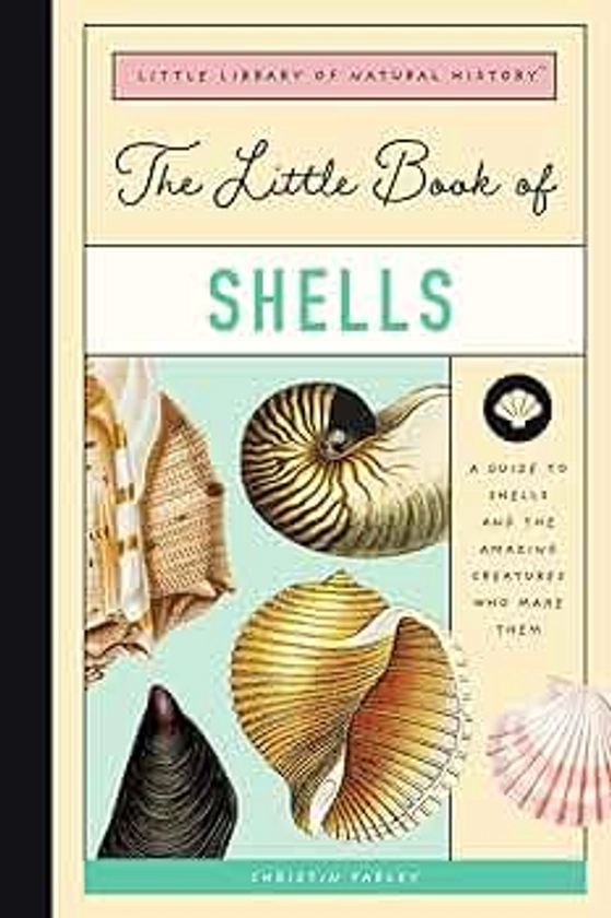 The Little Book of Shells: A Guide to Shells and the Amazing Creatures Who Make Them (Little Library of Natural History, 5)