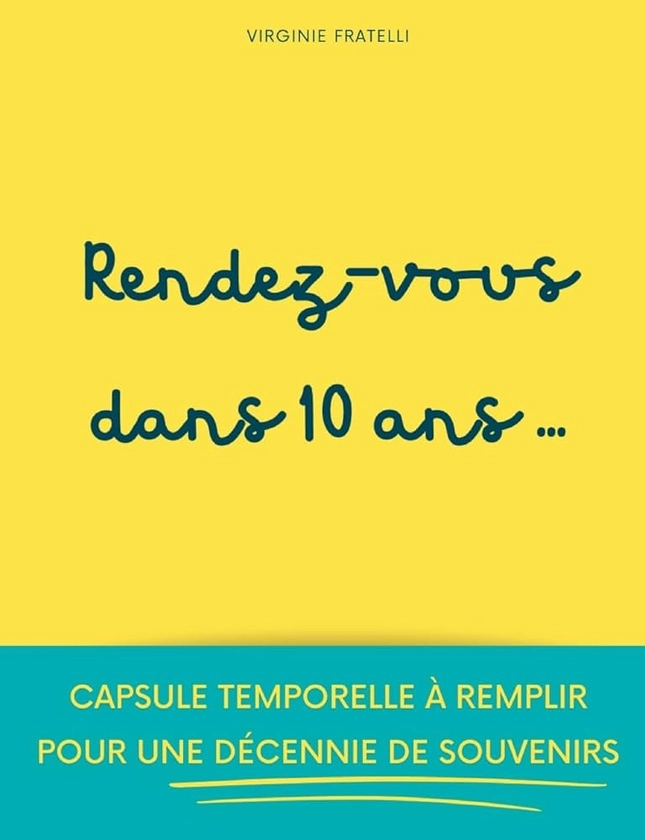 Rendez-vous dans 10 ans: Capsule temporelle à remplir pour une décennie de souvenirs (French Edition)