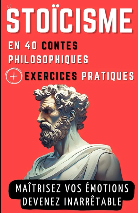 Le STOICISME en 40 Contes Philosophiques + Exercices Pratiques: Contes philosophiques et Exercices pour gagner en Sagesse, en Résilience et en Force mentale