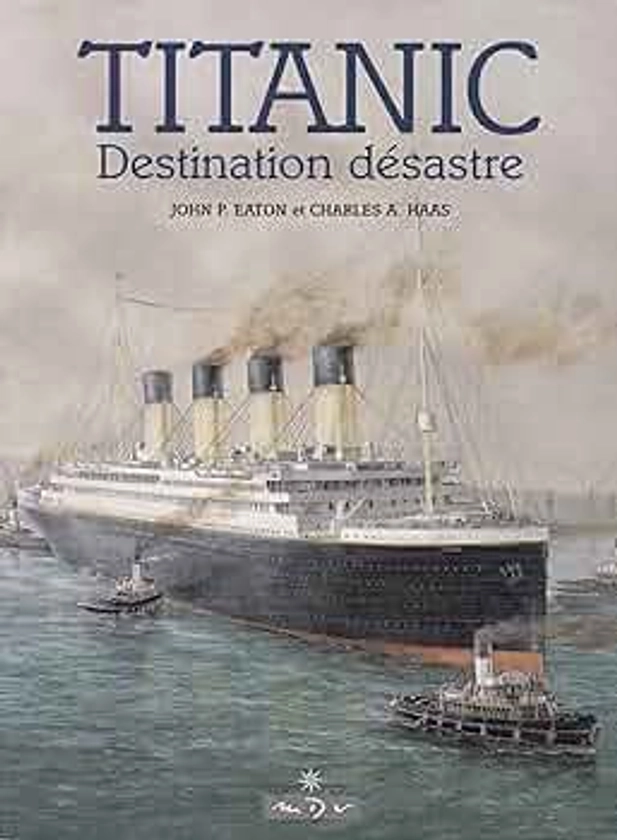 Amazon.fr - Le Titanic. Destination désastre - Eaton, Jhon P. Charles, Haas - Livres
