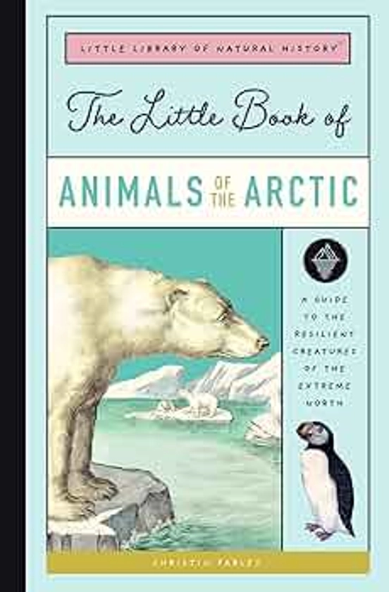 The Little Book of Arctic Animals: A Guide to the Resilient Creatures of the Extreme North (Little Library of Natural History)