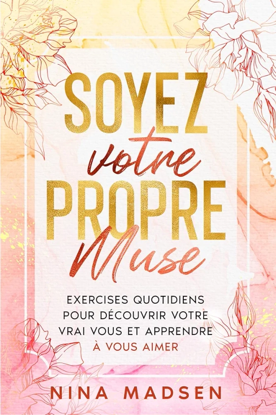 Soyez votre propre muse: Exercises quotidiens pour découvrir votre vrai vous et apprendre à vous aimer