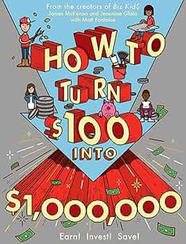 How to Turn $100 into $1,000,000: Earn! Invest! Save!