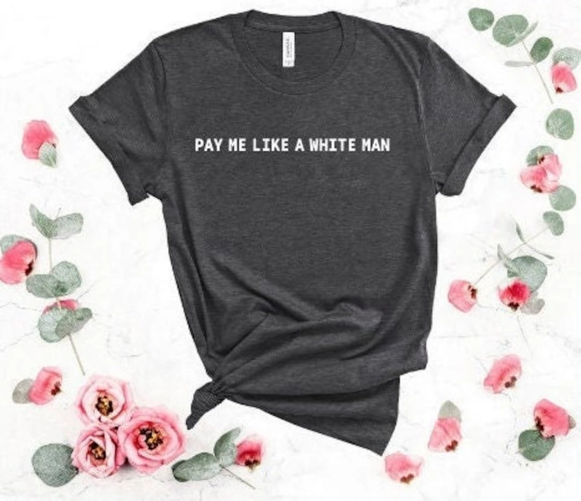 Pay Me Like a White Man Shirt, Social Justice Tshirt, Progressive Gift, Equal Wages Tee, Feminist Shirt, Women's Rights Top, Activist Shirt - Etsy UK