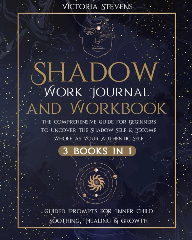 Shadow Work Journal and Workbook: The Comprehensive Guide for Beginners to Uncover the Shadow Self & Become Whole as Your Authentic Self | Guided Prompts for Inner Child Soothing, Healing & Growth