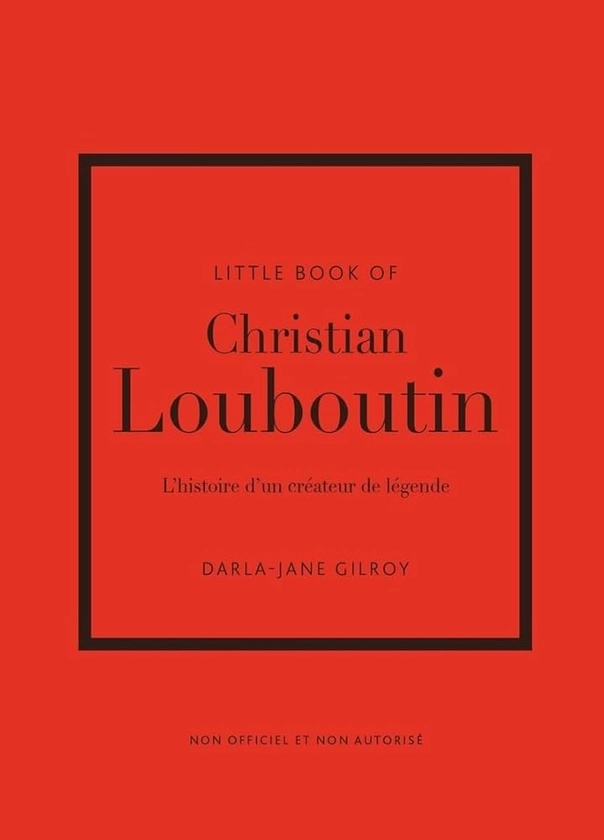 Little Book of Christian Louboutin - L'histoire d'un créateur de légende : Gilroy, Darla-Jane, Des Horts, Stéphanie: Amazon.fr: Livres