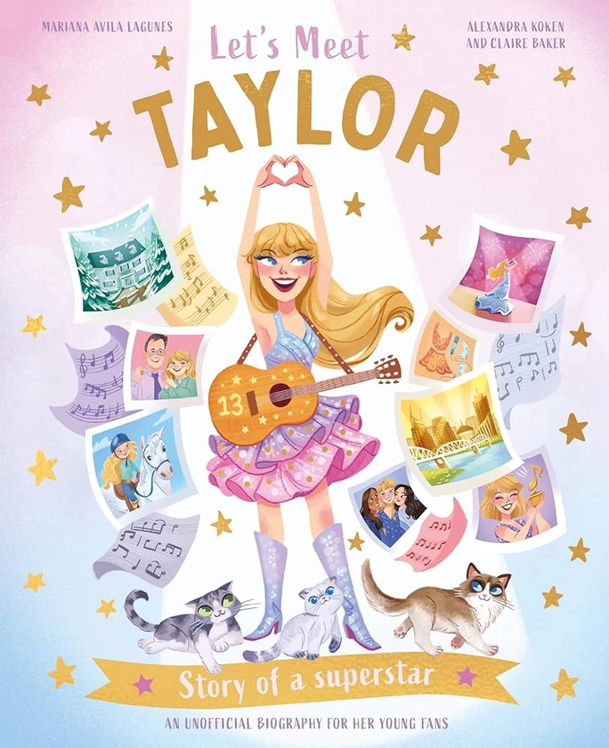 Let's Meet Taylor: Story of a Superstar. An Unofficial Biography for Her Young Fans: Amazon.co.uk: Baker, Claire, Koken, Alexandra, Avila Lagunes, Mariana: 9780753449936: Books