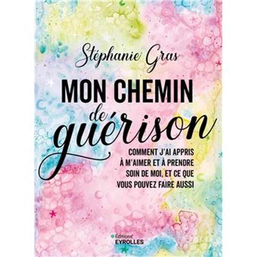 Mon chemin de guérison Comment j'ai appris à m'aimer et à prendre soin de moi, et ce que vous pouvez faire aussi - broché - Stéphanie Gras - Achat Livre ou ebook | fnac