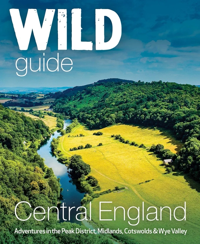 Wild Guide Central England: Adventures in the Peak District, Cotswolds, Midlands, Wye Valley, Welsh Marches and Lincolnshire Coast: Amazon.co.uk: Squires, Nikki: 9781910636206: Books