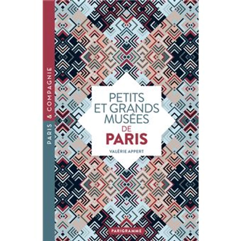 Petits et grands musées de Paris - Art, histoire, sciences, curiosités d'ici et d'ailleurs : ouvrez les yeux sur toutes les merveill