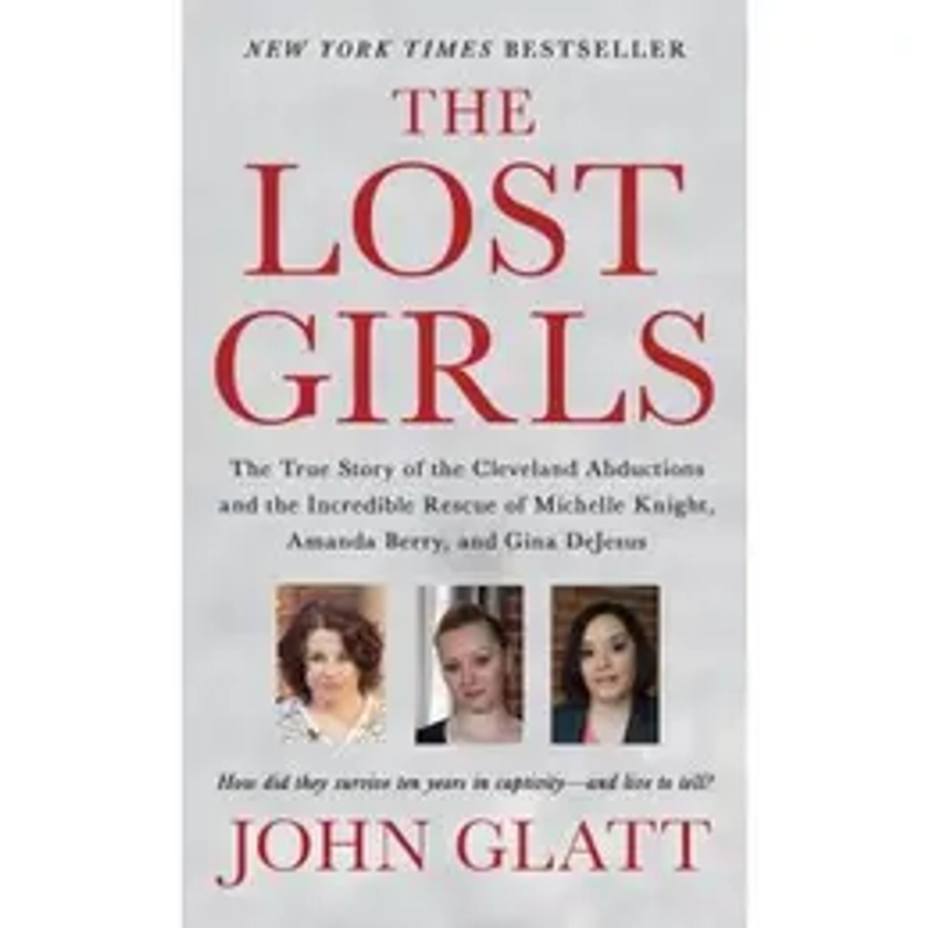 The Lost Girls: The True Story of the Cleveland Abductions and the Incredible Rescue of Michelle Knight, Amanda Berry, and Gina DeJesu -- John Glatt - Paperback