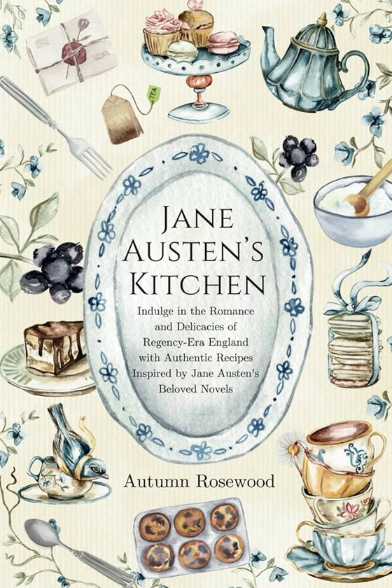 Jane Austen's Kitchen: Indulge in Romance, Delicacies, and Authentic recipes Inspired by Jane Austen's Beloved Novels