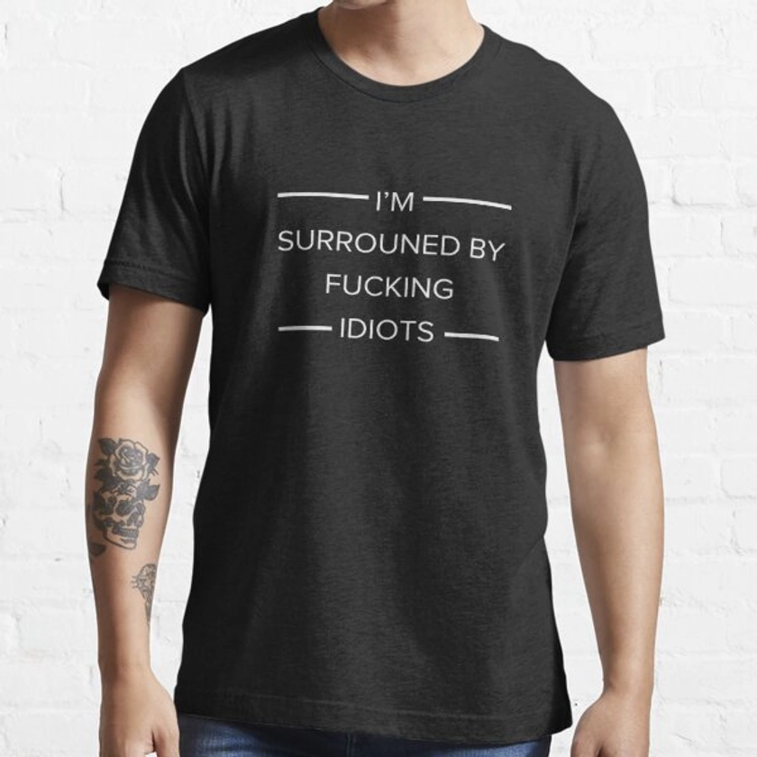 I'm surrounded by fucking idiots | Essential T-Shirt