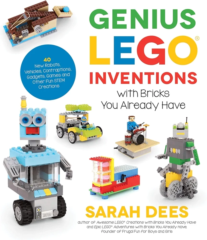 Genius Lego Inventions With Bricks You Already Have: 40 New Robots, Vehicles, Contraptions, Gadgets, Games and Other Fun Stem Creations