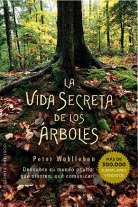 LA VIDA SECRETA DE LOS ARBOLES: DESCUBRE SU MUNDO OCULTO: QUE SIENTEN, QUE COMUNICAN | PETER WOHLLEBEN | Casa del Libro