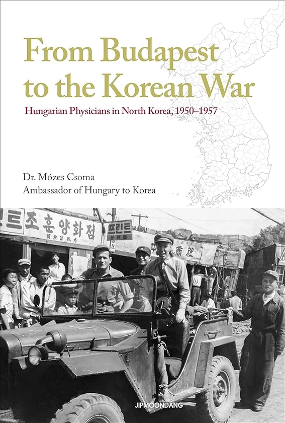 From Budapest to the Korean War Hungarian Physicians in North Korea, 1950–1957