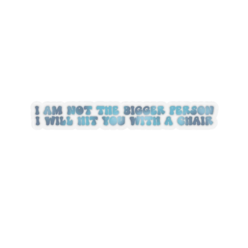 I Am Not the Bigger Person, I Will Hit You With a Chair Kiss-Cut Sticker