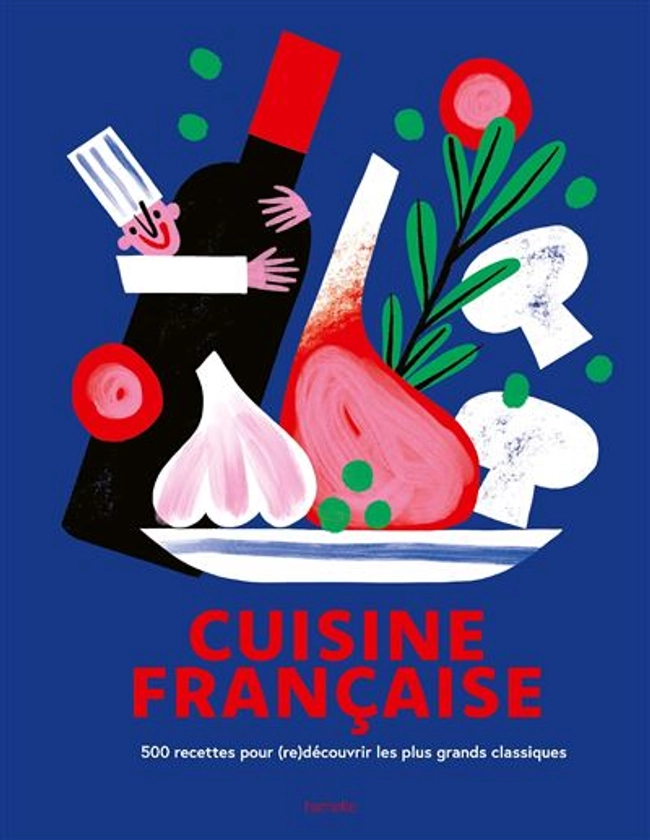 Cuisine française : 500 recettes pour (re)découvrir les plus grands classiques