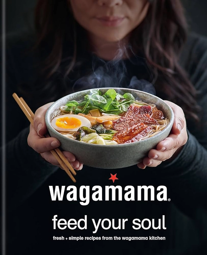 wagamama Feed Your Soul: Fresh + simple recipes from the wagamama kitchen : Wagamama Limited: Amazon.ae: Books