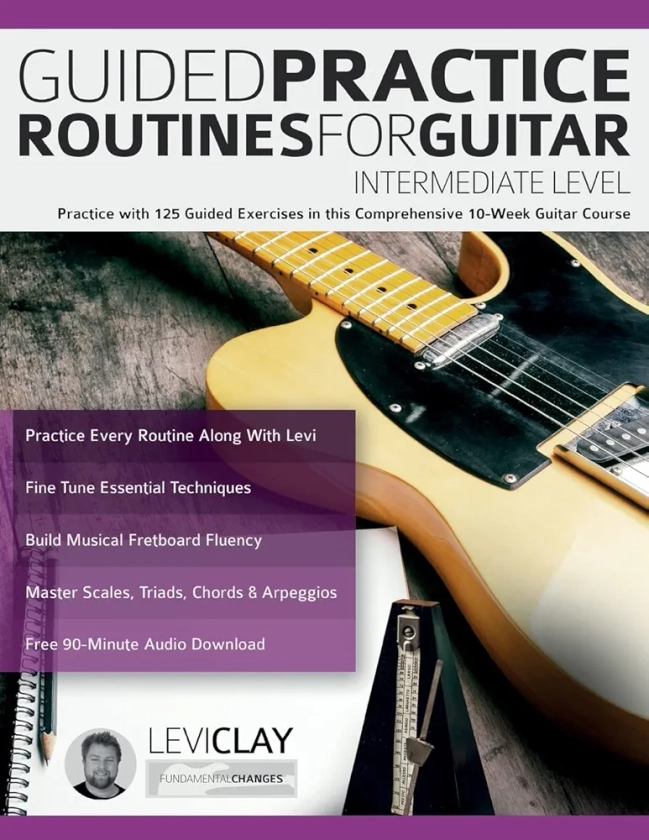 Guided Practice Routines For Guitar – Intermediate Level: Practice with 125 Guided Exercises in this Comprehensive 10-Week Guitar Course (How to Practice Guitar)