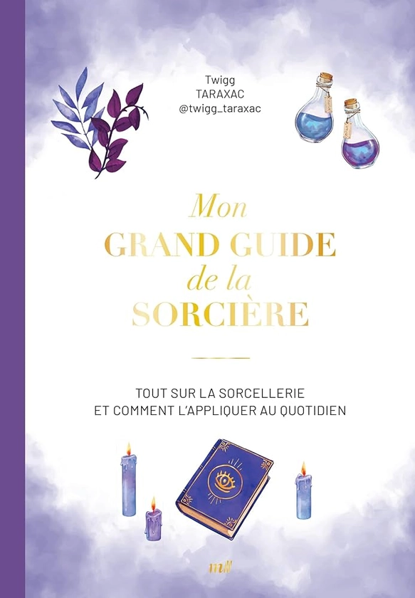 Mon grand guide de la sorcière: Tout sur la sorcellerie et comment l'appliquer au quotidien