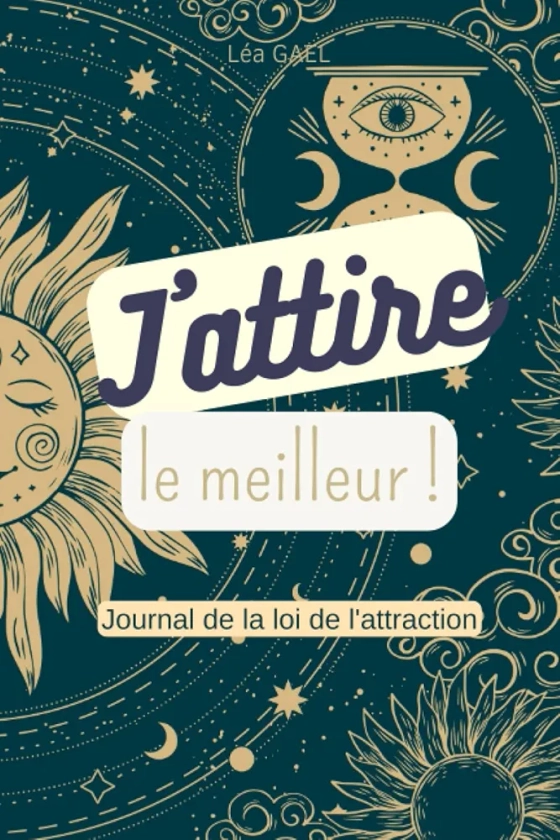 J'attire le meilleur: Journal de la loi de l'attraction (Gratitude, Visualisation, Affirmations Positives, Tableau de rêves)