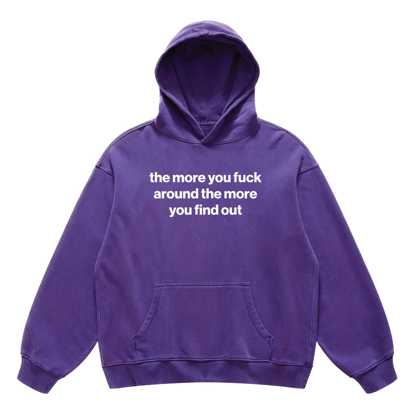 the more you fuck around the more you find out hoodie