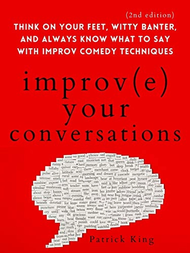 Amazon.com: Improve Your Conversations: Think on Your Feet, Witty Banter, and Always Know What to Say with Improv Comedy Techniques (2nd Edition) (How to be More Likable and Charismatic Book 13) eBook : King, Patrick: Kindle Store