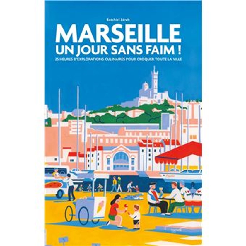 Marseille Un jour sans faim ! : 25 heures d'explorations culinaires pour croquer toute la ville