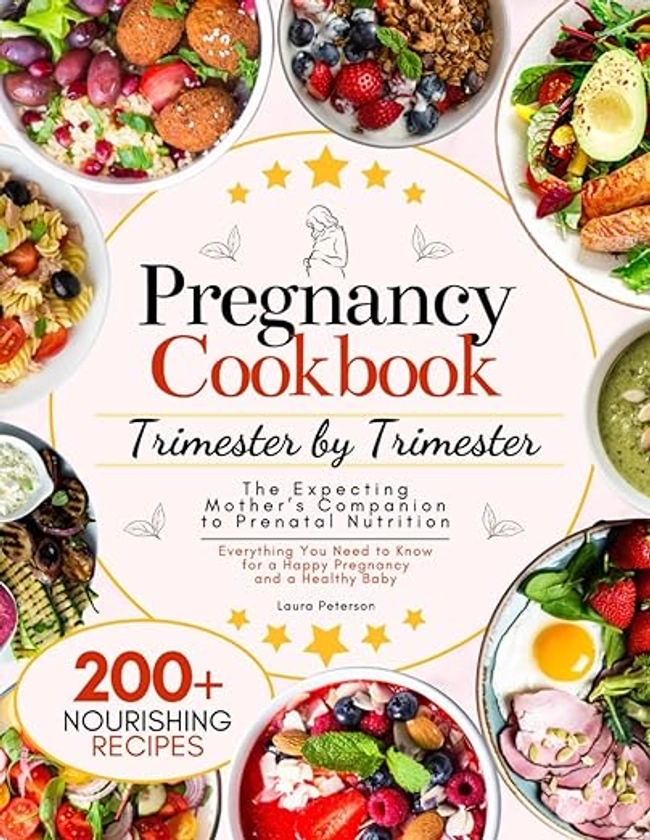 Pregnancy Cookbook Trimester by Trimester • The Expecting Mother’s Companion to Prenatal Nutrition: Everything You Need to Know for a Happy Pregnancy and a Healthy Baby with 200+ Nourishing Recipes: Peterson, Laura W.: 9798878335157: Amazon.com: Books