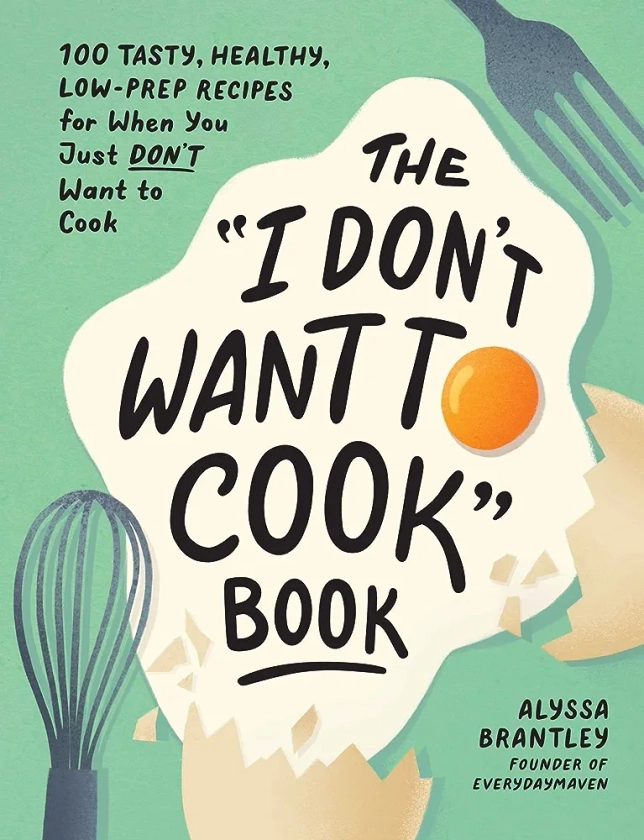 The "I Don't Want to Cook" Book: 100 Tasty, Healthy, Low-Prep Recipes for When You Just Don't Want to Cook (I Don’t Want to Cook Series)