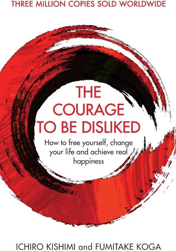 Courage To Be Disliked, The: How to free yourself, change your life and achieve real happiness (Courage To series) : Ichiro Kishimi and Fumitake Koga: Amazon.in: Books