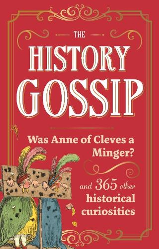 The History Gossip: Was Anne of Cleves a Minger? and 365 Other Historical Curiosities (Hardback)